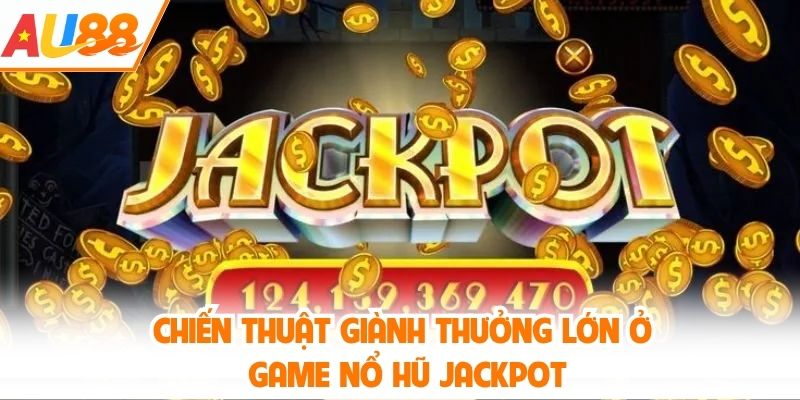 Chiến thuật giành thưởng lớn ở game nổ hũ jackpot