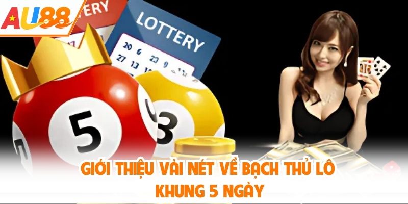 Giới thiệu vài nét về bạch thủ lô khung 5 ngày