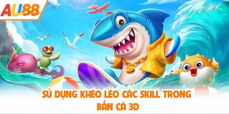 Sử dụng khéo léo các skill trong bắn cá 3D