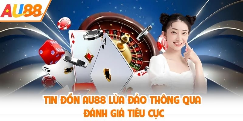 Tin đồn AU88 lừa đảo thông qua đánh giá tiêu cực